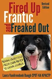 Fired Up, Frantic, and Freaked Out: Training the Crazy Dog from Over the Top to Under Control (Training Great Dogs)