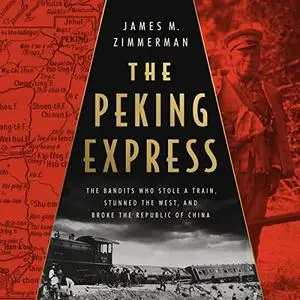 The Peking Express: The Bandits Who Stole a Train, Stunned the West, and Broke the Republic of China [Audiobook]