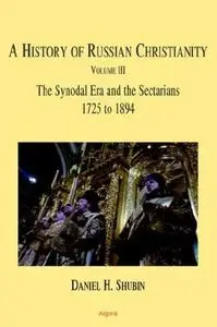 A History of Russian Christianity (Vol III) The Synodal Era and the Sectarians 1725 to 1894