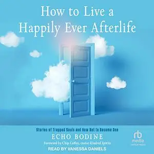 How to Live a Happily Ever Afterlife: Stories of Trapped Souls and How Not to Become One [Audiobook]