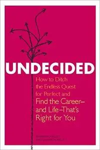 Undecided: How to Ditch the Endless Quest for Perfect and Find the Career-And Life-That's Right for You