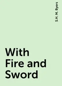 «With Fire and Sword» by S.H. M. Byers