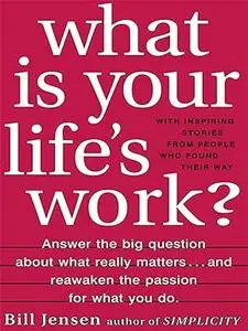 What is Your Life's Work?: Answer the BIG Question About What Really Matters...and Reawaken the Passion for What You Do