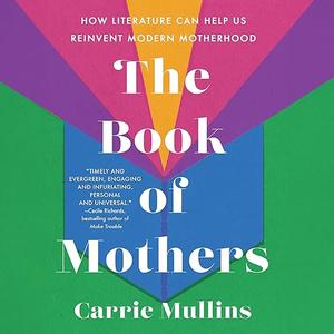 The Book of Mothers: How Literature Can Help Us Reinvent Modern Motherhood [Audiobook]
