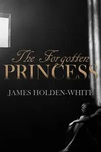 «The Forgotten Princess» by James Holden-White