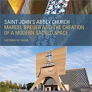 Saint John's Abbey Church: Marcel Breuer and the Creation of a Modern Sacred Space