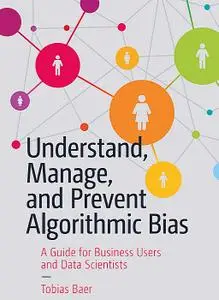 Understand, Manage, and Prevent Algorithmic Bias: A Guide for Business Users and Data Scientists  (Repost)