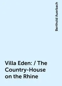 «Villa Eden: / The Country-House on the Rhine» by Berthold Auerbach