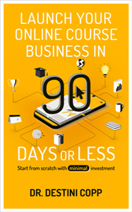 Launch Your Online Course Business in 90 Days or Less : Start from scratch with minimal investment