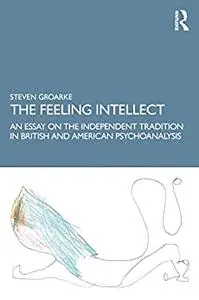 The Feeling Intellect: An Essay on the Independent Tradition in British and American Psychoanalysis