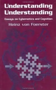 Understanding Understanding: Essays on Cybernetics and Cognition [Repost]