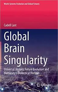 Global Brain Singularity: Universal History, Future Evolution and Humanity’s Dialectical Horizon