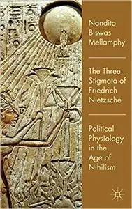 The Three Stigmata of Friedrich Nietzsche: Political Physiology in the Age of Nihilism