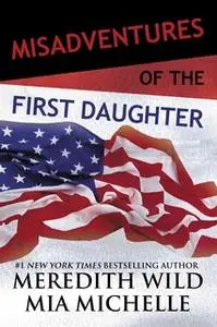 «Misadventures of the First Daughter» by Meredith Wild,Mia Michelle