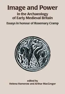 «Image and Power in the Archaeology of Early Medieval Britain» by Arthur MacGregor, Helena Hamerow