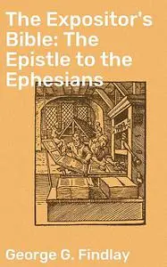 «The Expositor's Bible: The Epistle to the Ephesians» by George G. Findlay