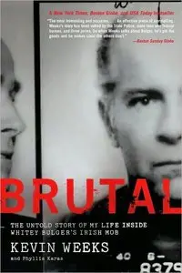 Kevin Weeks, Phyllis Karas - Brutal: The Untold Story of My Life Inside Whitey Bulger's Irish Mob