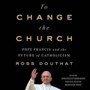 «To Change the Church: Pope Francis and the Future of Catholicism» by Ross Douthat