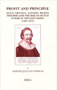 Profit and Principle: Hugo Grotius, Natural Rights Theories and the Rise of Dutch Power in the East Indies, 1595-1615