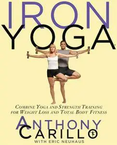 Iron Yoga: Combine Yoga and Strength Training for Weight Loss and Total Body Fitness