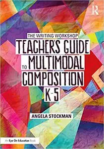 The Writing Workshop Teacher's Guide to Multimodal Composition