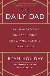 The Daily Dad: 366 Meditations on Parenting, Love, and Raising Great Kids