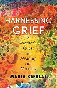 Harnessing Grief: A Mother's Quest for Meaning and Miracles