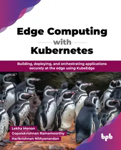 Edge Computing with Kubernetes: Building, deploying, and orchestrating applications securely at the edge using KubeEdge