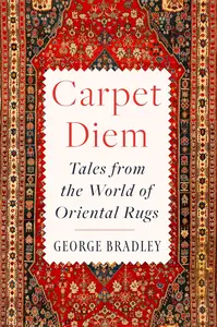 Carpet Diem: Tales from the World of Oriental Rugs