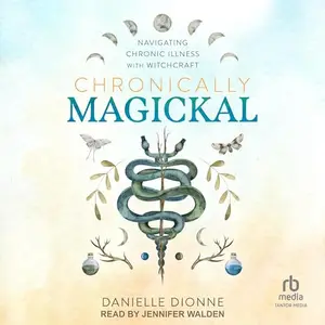 Chronically Magickal: Navigating Chronic Illness with Witchcraft [Audiobook]