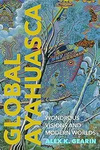 Global Ayahuasca: Wondrous Visions and Modern Worlds