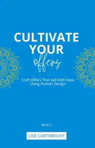 Cultivate Your Offers: Craft Offers That Sell With Ease Using Human Design