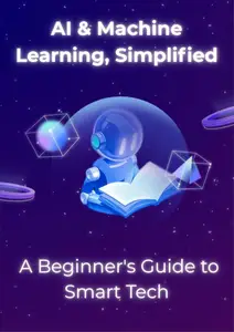 AI & Machine Learning, Simplified: A Beginner's Guide to Smart Tech
