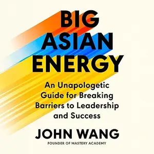 Big Asian Energy: An Unapologetic Guide for Breaking Barriers to Leadership and Success [Audiobook]