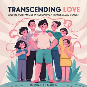 Transcending Love: A Guide for Families in Accepting a Transsexual Member