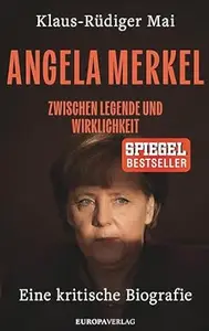 Angela Merkel: Zwischen Legende und Wirklichkeit – Eine kritische Biografie