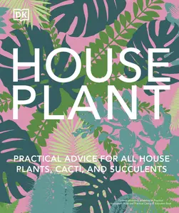 Houseplant: Practical Advice for All Houseplants, Cacti, and Succulents