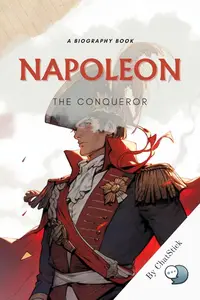 Napoleon: The Conqueror: A Biography Book for in-depth study of Napoleon Bonaparte's ambition, genius and downfall