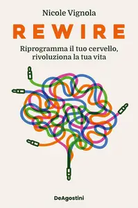 Nicole Vignola - Rewire. Riprogramma il tuo cervello, rivoluziona la tua vita