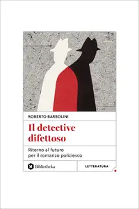 Il detective difettoso. Ritorno al futuro per il romanzo poliziesco - Roberto Barbolini