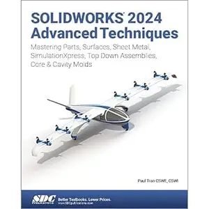 SOLIDWORKS 2024 Advanced Techniques: Mastering Parts, Surfaces, Sheet Metal, SimulationXpress, Top-Down Assemblies, Core