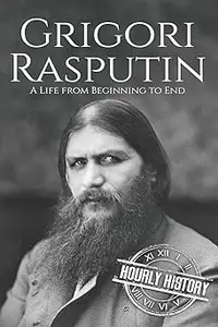 Grigori Rasputin: A Life From Beginning to End