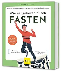 Wie neugeboren durch Fasten: Das 5-Tage-Fasten-Programm / Mit 25 bewährten Rezepten