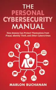 The Personal Cybersecurity Manual: How Anyone Can Protect Themselves from Fraud, Identity Theft