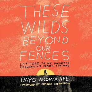 These Wilds Beyond Our Fences: Letters to My Daughter on Humanity's Search for Home
