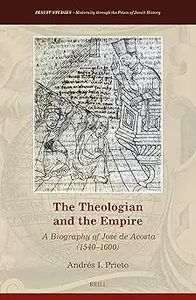 The Theologian and the Empire: A Biography of José De Acosta 1540–1600