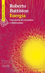 Roberto Battiston - Energia. Una storia di creazione e distruzione