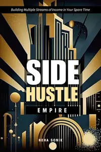 SIDE HUSTLE EMPIRE: Building Multiple Streams of Income in Your Spare Time