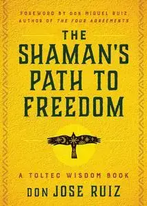 The Shaman's Path to Freedom: A Toltec Wisdom Book (Shamanic Wisdom Series)