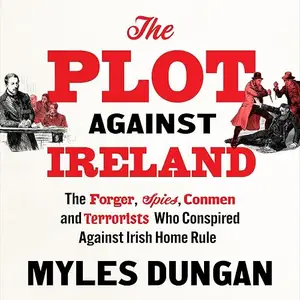 The Plot Against Ireland: The Forger, Spies, Conmen and Terrorists Who Conspired Against Irish Home Rule [Audiobook]